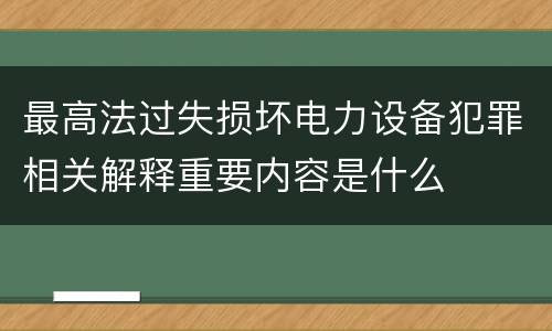 最高法过失损坏电力设备犯罪相关解释重要内容是什么