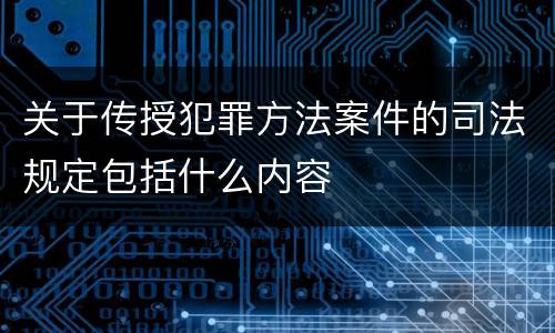 关于传授犯罪方法案件的司法规定包括什么内容