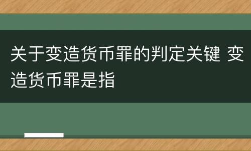 关于变造货币罪的判定关键 变造货币罪是指