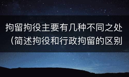 拘留拘役主要有几种不同之处（简述拘役和行政拘留的区别）