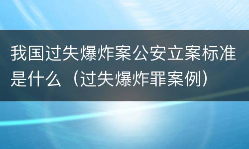 我国过失爆炸案公安立案标准是什么（过失爆炸罪案例）