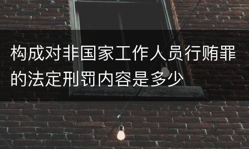 构成对非国家工作人员行贿罪的法定刑罚内容是多少