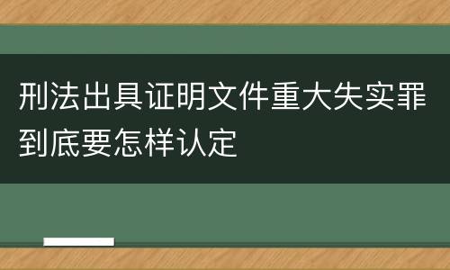 刑法出具证明文件重大失实罪到底要怎样认定