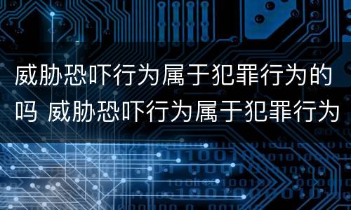 威胁恐吓行为属于犯罪行为的吗 威胁恐吓行为属于犯罪行为的吗判几年