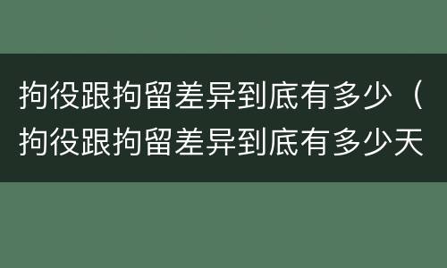 拘役跟拘留差异到底有多少（拘役跟拘留差异到底有多少天）