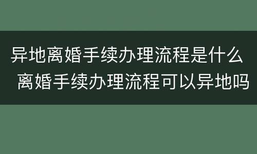异地离婚手续办理流程是什么 离婚手续办理流程可以异地吗