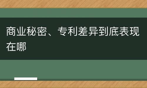 商业秘密、专利差异到底表现在哪