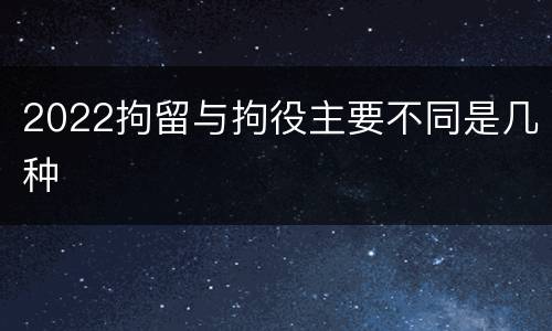 2022拘留与拘役主要不同是几种