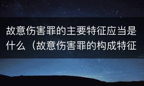 故意伤害罪的主要特征应当是什么（故意伤害罪的构成特征）