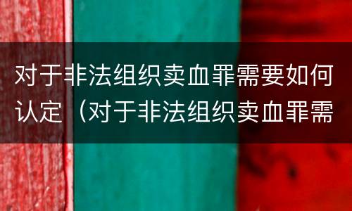 对于非法组织卖血罪需要如何认定（对于非法组织卖血罪需要如何认定罪名）