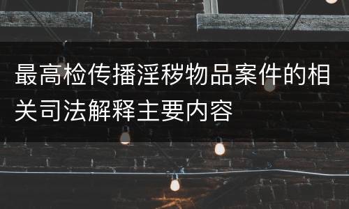 最高检传播淫秽物品案件的相关司法解释主要内容