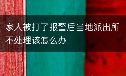 家人被打了报警后当地派出所不处理该怎么办