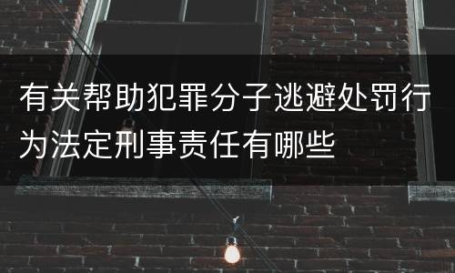 有关帮助犯罪分子逃避处罚行为法定刑事责任有哪些