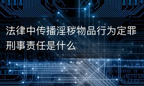 法律中传播淫秽物品行为定罪刑事责任是什么
