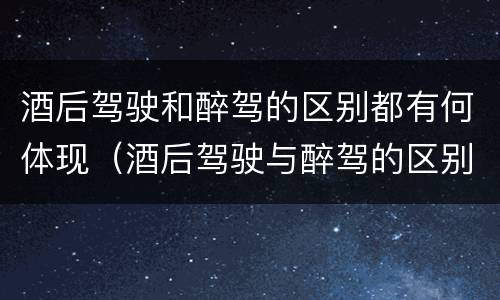 酒后驾驶和醉驾的区别都有何体现（酒后驾驶与醉驾的区别）