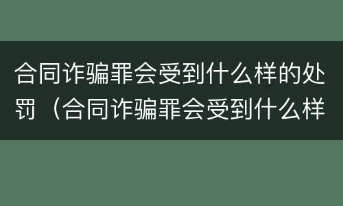 合同诈骗罪会受到什么样的处罚（合同诈骗罪会受到什么样的处罚和惩罚）