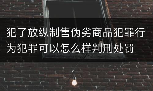 犯了放纵制售伪劣商品犯罪行为犯罪可以怎么样判刑处罚