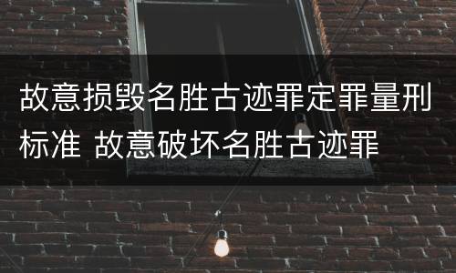 故意损毁名胜古迹罪定罪量刑标准 故意破坏名胜古迹罪