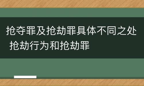 抢夺罪及抢劫罪具体不同之处 抢劫行为和抢劫罪
