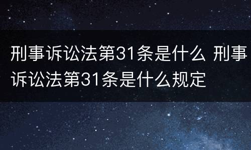 刑事诉讼法第31条是什么 刑事诉讼法第31条是什么规定