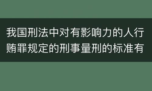 我国刑法中对有影响力的人行贿罪规定的刑事量刑的标准有哪些