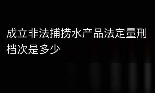 成立非法捕捞水产品法定量刑档次是多少