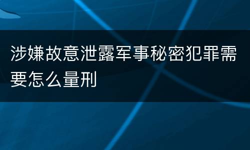 涉嫌故意泄露军事秘密犯罪需要怎么量刑