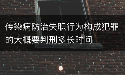 传染病防治失职行为构成犯罪的大概要判刑多长时间