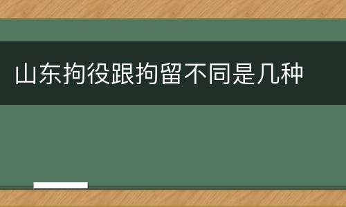 山东拘役跟拘留不同是几种
