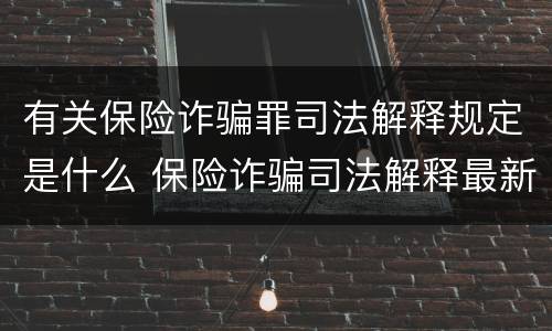 有关保险诈骗罪司法解释规定是什么 保险诈骗司法解释最新
