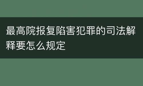 最高院报复陷害犯罪的司法解释要怎么规定
