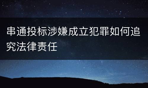 串通投标涉嫌成立犯罪如何追究法律责任