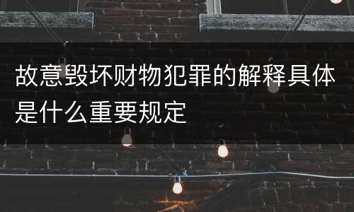 故意毁坏财物犯罪的解释具体是什么重要规定