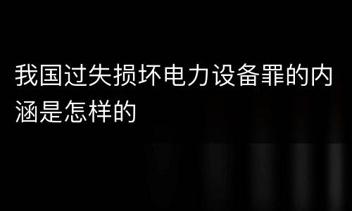 我国过失损坏电力设备罪的内涵是怎样的
