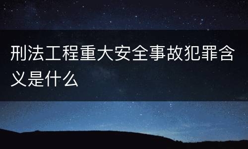 刑法工程重大安全事故犯罪含义是什么
