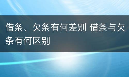 借条、欠条有何差别 借条与欠条有何区别