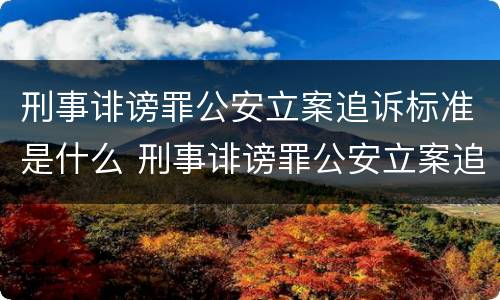 刑事诽谤罪公安立案追诉标准是什么 刑事诽谤罪公安立案追诉标准是什么意思