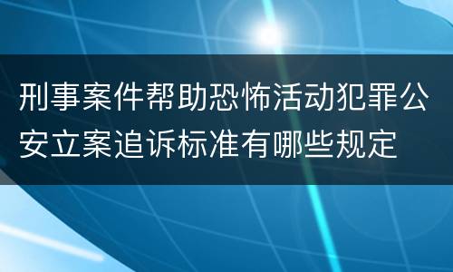 刑事案件帮助恐怖活动犯罪公安立案追诉标准有哪些规定