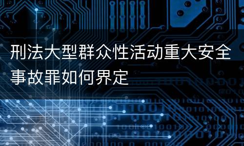 刑法大型群众性活动重大安全事故罪如何界定