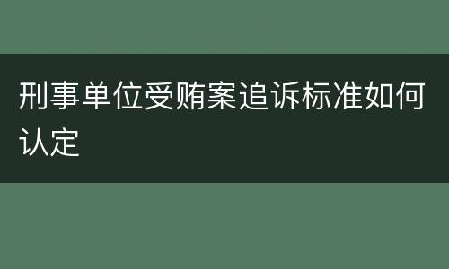 刑事单位受贿案追诉标准如何认定