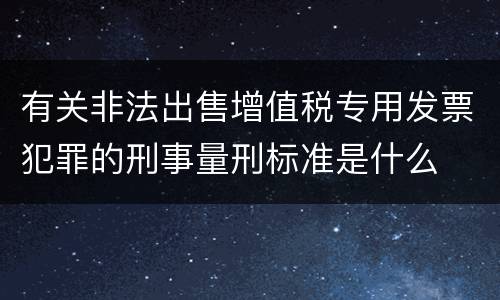 有关非法出售增值税专用发票犯罪的刑事量刑标准是什么