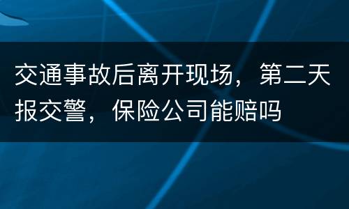 交通事故后离开现场，第二天报交警，保险公司能赔吗