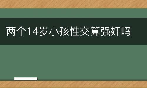 两个14岁小孩性交算强奸吗