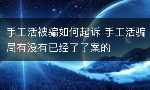 手工活被骗如何起诉 手工活骗局有没有已经了了案的