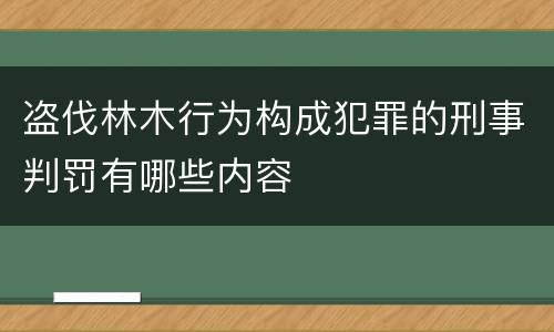 盗伐林木行为构成犯罪的刑事判罚有哪些内容