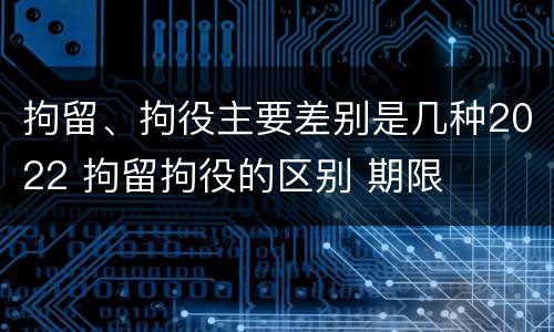 拘留、拘役主要差别是几种2022 拘留拘役的区别 期限
