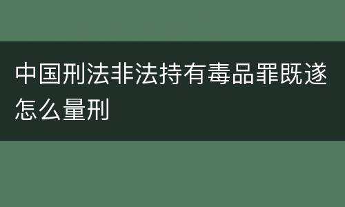 中国刑法非法持有毒品罪既遂怎么量刑
