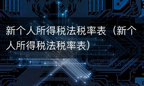 新个人所得税法税率表（新个人所得税法税率表）
