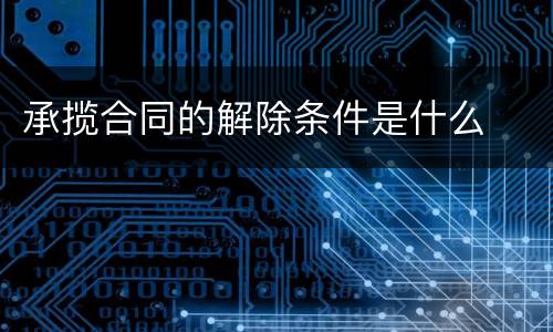 承揽合同的解除条件是什么
