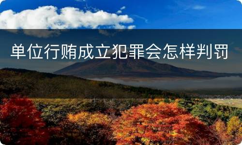 单位行贿成立犯罪会怎样判罚